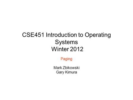 CSE451 Introduction to Operating Systems Winter 2012 Paging Mark Zbikowski Gary Kimura.