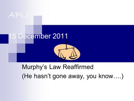 APLI 15 December 2011 Murphy’s Law Reaffirmed (He hasn’t gone away, you know….)