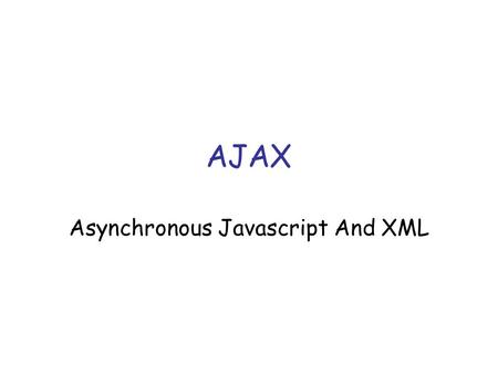 AJAX Asynchronous Javascript And XML. AJAX A lot of hype –It has been around for a while –Not complex Powerful approach to building websites –Think differently.