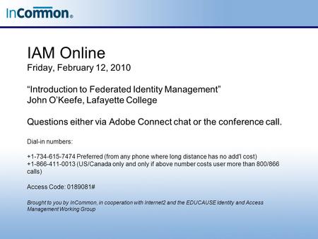 IAM Online Friday, February 12, 2010 “Introduction to Federated Identity Management” John O’Keefe, Lafayette College Questions either via Adobe Connect.