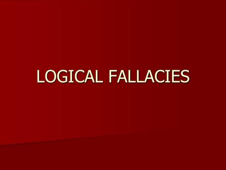 LOGICAL FALLACIES. What are logical fallacies? When trying to make a case or argument where logic is missing or something in the case is not clear When.