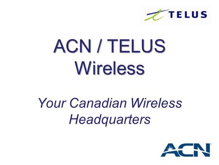 ACN / TELUS Wireless Your Canadian Wireless Headquarters