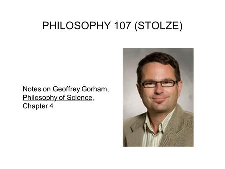 PHILOSOPHY 107 (STOLZE) Notes on Geoffrey Gorham, Philosophy of Science, Chapter 4.