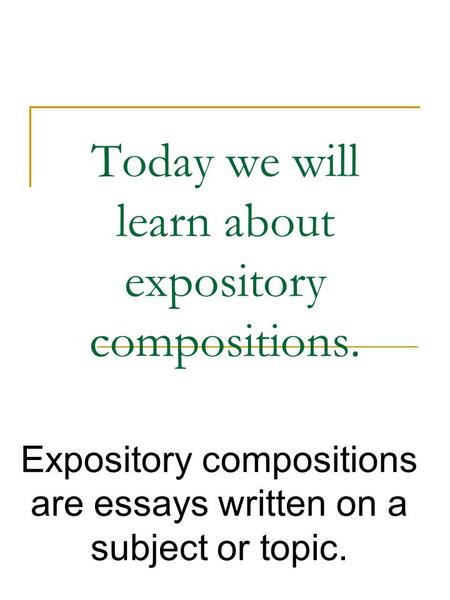 Today we will learn about expository compositions. Expository compositions are essays written on a subject or topic.