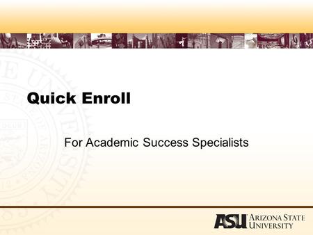 Quick Enroll For Academic Success Specialists. Agenda What is Quick Enroll What you CAN and CAN’T do Basic Procedures (demo and practice) Responding to.