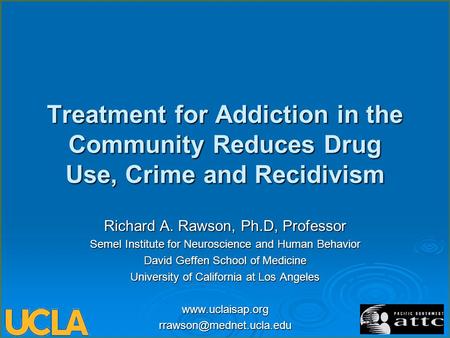 Treatment for Addiction in the Community Reduces Drug Use, Crime and Recidivism Richard A. Rawson, Ph.D, Professor Semel Institute for Neuroscience and.