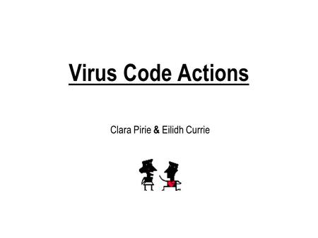 Virus Code Actions Clara Pirie & Eilidh Currie. Viruses A virus is a computer program that can copy itself and infect a computer without the permission.