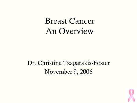 Breast Cancer An Overview Dr. Christina Tzagarakis-Foster November 9, 2006.