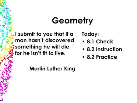 Geometry Today: 8.1 Check 8.2 Instruction 8.2 Practice I submit to you that if a man hasn’t discovered something he will die for he isn’t fit to live.