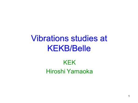 1 Vibrations studies at KEKB/Belle KEK Hiroshi Yamaoka.