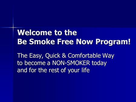 Welcome to the Be Smoke Free Now Program! The Easy, Quick & Comfortable Way to become a NON-SMOKER today and for the rest of your life.