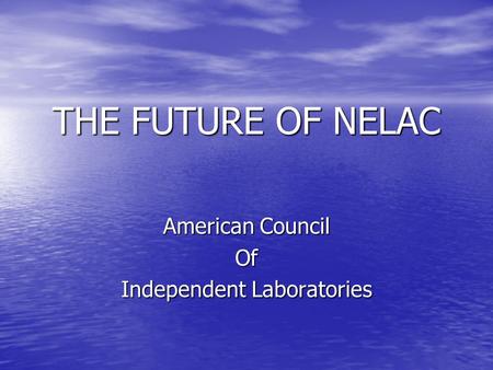 THE FUTURE OF NELAC American Council Of Independent Laboratories.