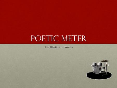 Poetic Meter The Rhythm of Words Adding A BEat Poetry doesn’t HAVE to have a rhythm; but if it does, that rhythm follows a pattern.Poetry doesn’t HAVE.