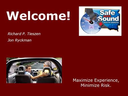 Welcome! Richard P. Tieszen Jon Ryckman Maximize Experience, Minimize Risk.