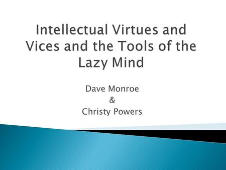 Dave Monroe & Christy Powers.  Aristotle: Intellectual vs. Moral Virtues  Intellectual Character vs. Moral Character  Dispositional Properties.