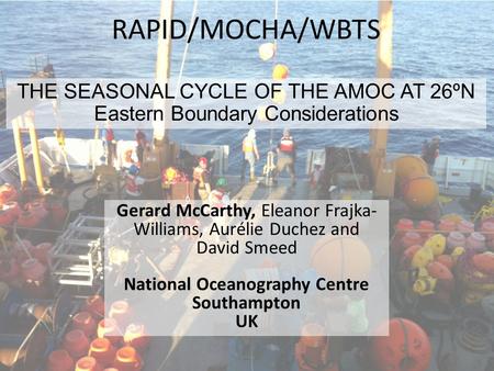 RAPID/MOCHA/WBTS THE SEASONAL CYCLE OF THE AMOC AT 26ºN Eastern Boundary Considerations Gerard McCarthy, Eleanor Frajka- Williams, Aurélie Duchez and David.