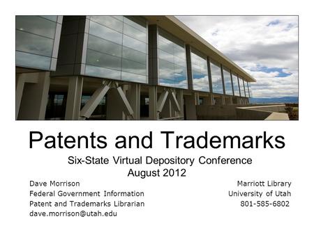 Patents and Trademarks Six-State Virtual Depository Conference August 2012 Dave Morrison Marriott Library Federal Government Information University of.