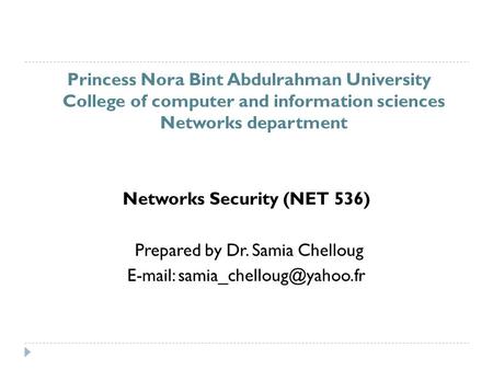 Princess Nora Bint Abdulrahman University College of computer and information sciences Networks department Networks Security (NET 536) Prepared by Dr.