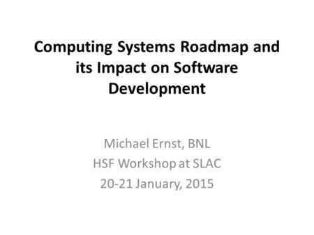 Computing Systems Roadmap and its Impact on Software Development Michael Ernst, BNL HSF Workshop at SLAC 20-21 January, 2015.