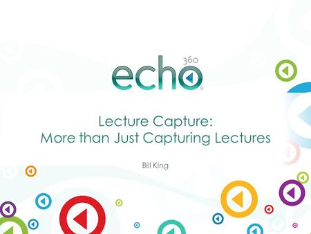 ® Lecture Capture: More than Just Capturing Lectures Bill King.