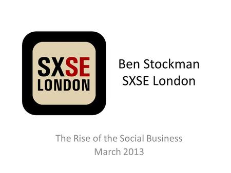 Ben Stockman SXSE London The Rise of the Social Business March 2013.