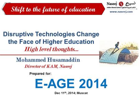Www.naseej.com Shift to the future of education Disruptive Technologies Change the Face of Higher Education High level thoughts… Mohammed Husamaddin Director.