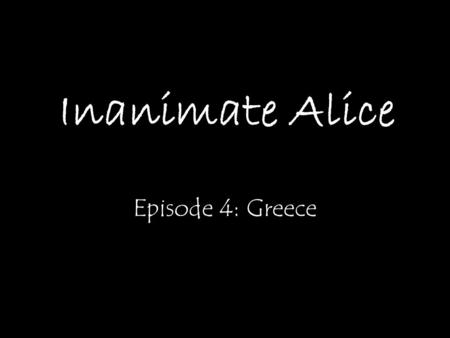 Inanimate Alice Episode 4: Greece My name is Alice. I’m 15 years old. >>
