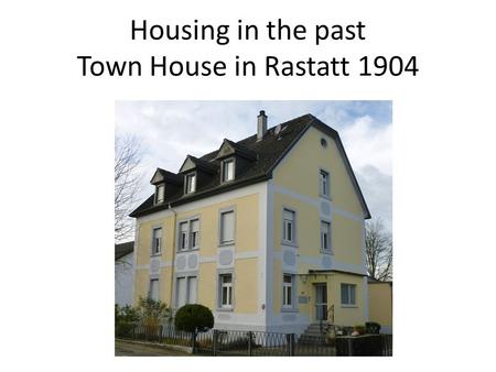 Housing in the past Town House in Rastatt 1904. Rastatt is a town of about 40000 inhabitants in the south of Baden- Württemberg/Germany. The river Rhine.