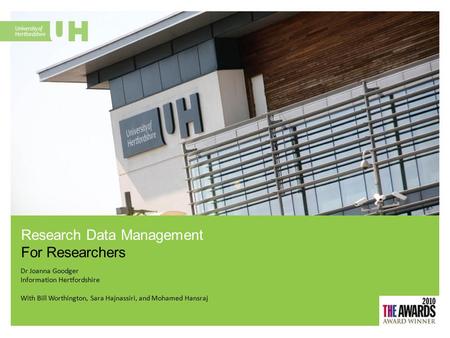 Dr Joanna Goodger Information Hertfordshire With Bill Worthington, Sara Hajnassiri, and Mohamed Hansraj Research Data Management For Researchers.