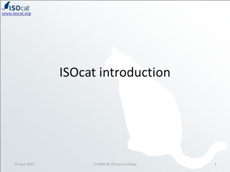 Www.isocat.org ISOcat introduction 19 June 20121CLARIN-NL ISOcat workshop.