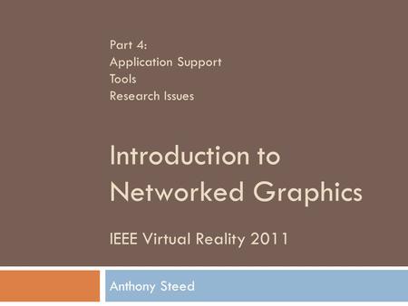 IEEE Virtual Reality 2011 Introduction to Networked Graphics Anthony Steed Part 4: Application Support Tools Research Issues.
