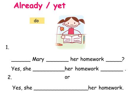 Already / yet 1. ______ Mary _______ her homework _____?