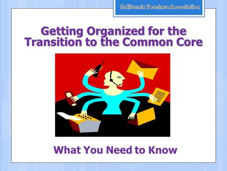 Getting Organized for the Transition to the Common Core What You Need to Know.