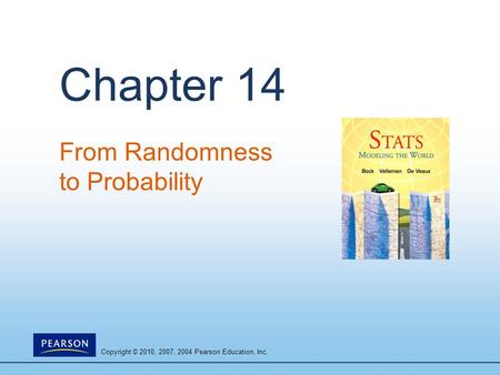 Copyright © 2010, 2007, 2004 Pearson Education, Inc. Chapter 14 From Randomness to Probability.
