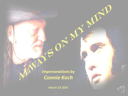 Always on My Mind Impersonations by Connie Koch March 23 2014.