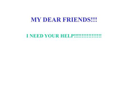 MY DEAR FRIENDS!!! I NEED YOUR HELP!!!!!!!!!!!!!!!!!