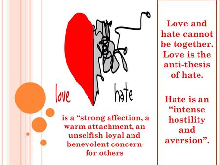 Love and hate cannot be together. Love is the anti-thesis of hate. Hate is an “intense hostility and aversion”. is a “strong affection, a warm attachment,