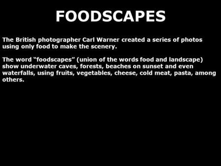 FOODSCAPES The British photographer Carl Warner created a series of photos using only food to make the scenery. The word “foodscapes” (union of the words.