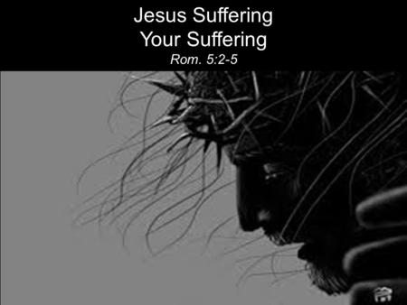 Jesus Suffering Your Suffering Rom. 5:2-5.