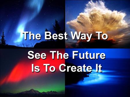 The Best Way To See The Future Is To Create It The Best Way To See The Future Is To Create It.