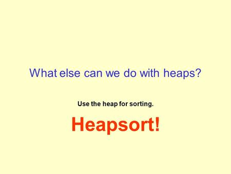 What else can we do with heaps? Use the heap for sorting. Heapsort!
