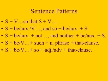 Sentence Patterns S + V…so that S + V… S + be/aux./V…, and so + be/aux. + S. S + be/aux. + not…, and neither + be/aux. + S. S + be/V…+ such + n. phrase.