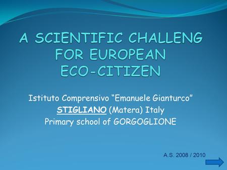 Istituto Comprensivo “Emanuele Gianturco” STIGLIANO (Matera) Italy Primary school of GORGOGLIONE A.S. 2008 / 2010.