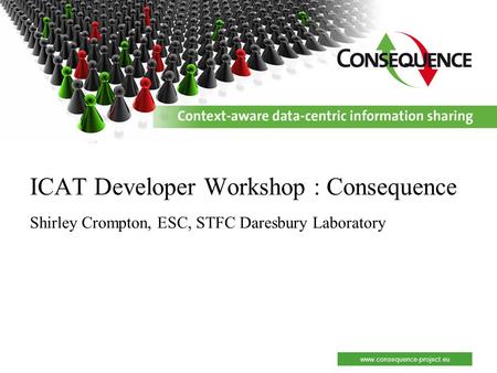 Www.consequence-project.eu ICAT Developer Workshop : Consequence Shirley Crompton, ESC, STFC Daresbury Laboratory.