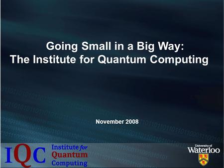 Going Small in a Big Way: The Institute for Quantum Computing November 2008.