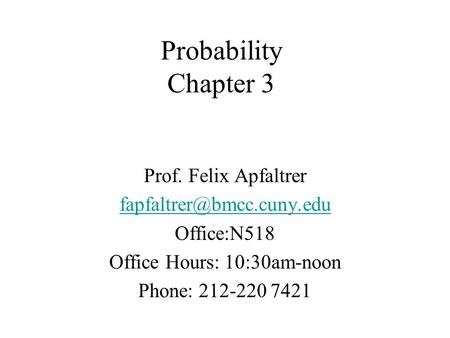 Probability Chapter 3 Prof. Felix Apfaltrer Office:N518 Office Hours: 10:30am-noon Phone: 212-220 7421.