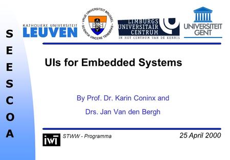 25 April 2000 SEESCOASEESCOA STWW - Programma UIs for Embedded Systems By Prof. Dr. Karin Coninx and Drs. Jan Van den Bergh.