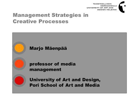 Marjo Mäenpää Management Strategies in Creative Processes professor of media management University of Art and Design, Pori School of Art and Media.