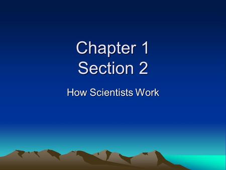 Chapter 1 Section 2 How Scientists Work.