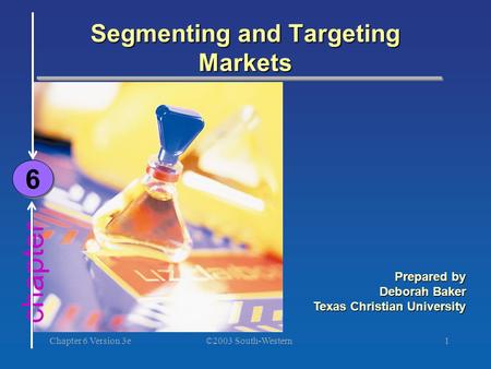 ©2003 South-Western Chapter 6 Version 3e1 chapter Segmenting and Targeting Markets 6 6 Prepared by Deborah Baker Texas Christian University.